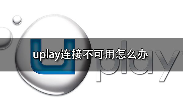 uplay连接不可用怎么办 平台无法连接问题解决方法