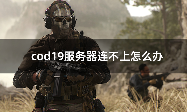 cod19服务器连不上怎么办 使命召唤19服务器无法连接解决方法