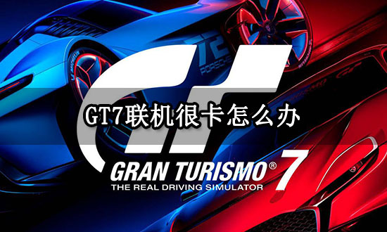 GT7联机很卡怎么办 游戏卡顿掉帧解决方法