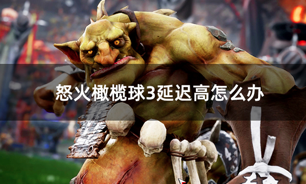 怒火橄榄球3延迟高怎么办 BloodBowl3延迟高问题解决方法