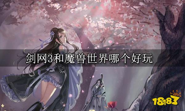 剑网3和魔兽世界哪个好玩 哪个更值得入坑