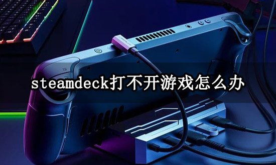 >steamdeck打不开游戏怎么办 游戏启动失败解决方法