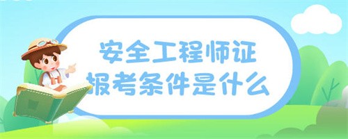 安全工程师证报考条件是什么（安全工程师证件的报考需要满足什么条件）