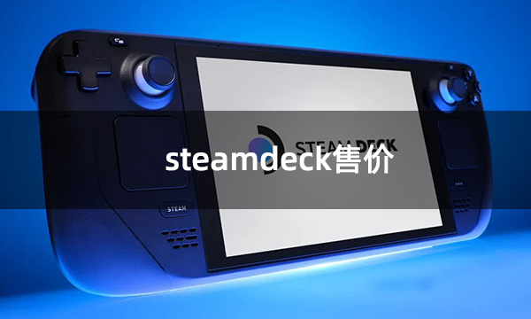 >steamdeck售价 steamdeck全版本售价一览