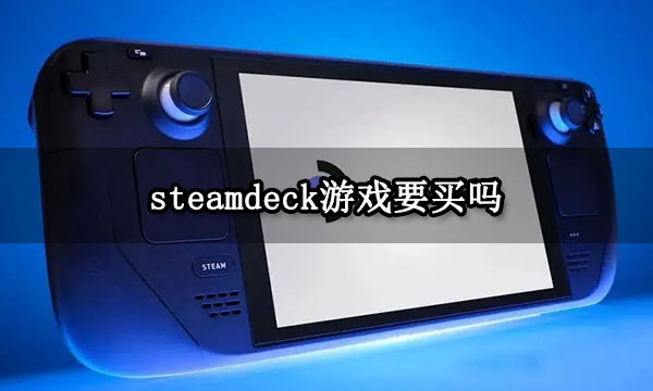 >steamdeck游戏要买吗 常见购买问题指南