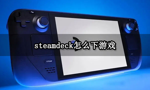 >steamdeck怎么下游戏 游戏下载方法介绍