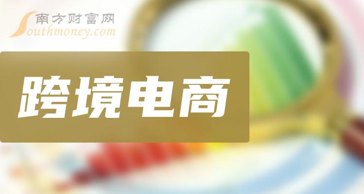 >跨境电商龙头股票有哪些？跨境电商排名前十名一览表（2023/9/30）