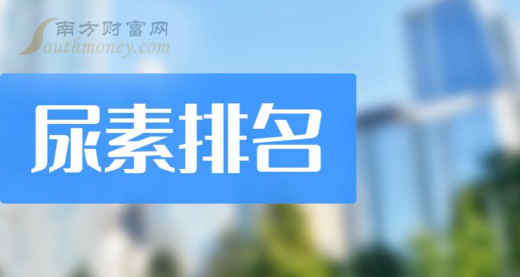 尿素企业排名前十的有哪些（2023年第二季度每股收益榜）