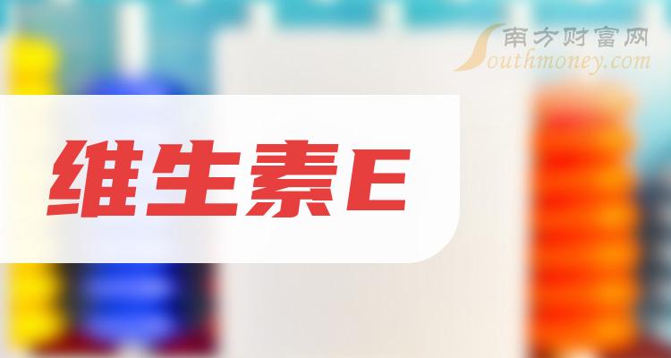 >【干货】维生素E概念股查询_附：股票名单（2023/12/29）