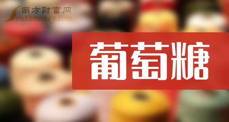 >A股：盘点2024年葡萄糖板块上市公司，名单收好！（2024/1/3）