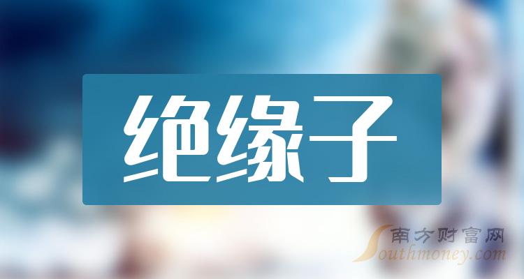 A股：绝缘子概念股名单，主要利好哪些股票？（2024/1/3）