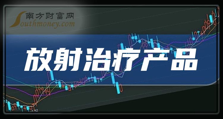 A股：放射治疗产品概念上市公司股票，这份名单拿好！（2024/1/4）