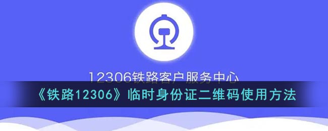 《铁路12306》临时身份证二维码使用方法