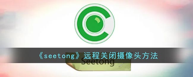 《seetong》远程关闭摄像头方法